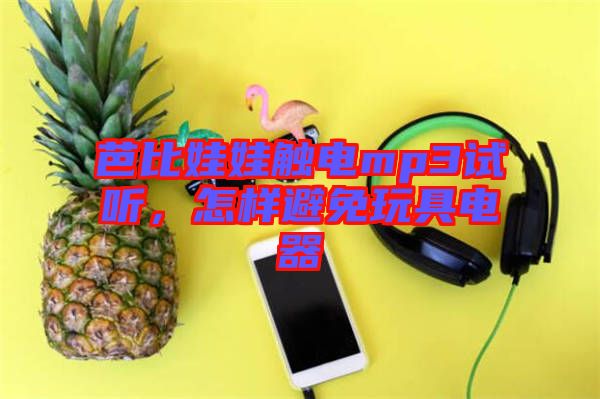 芭比娃娃觸電mp3試聽，怎樣避免玩具電器