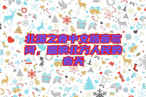 北國(guó)之春中文諧音歌詞，唱響北方人民的春天