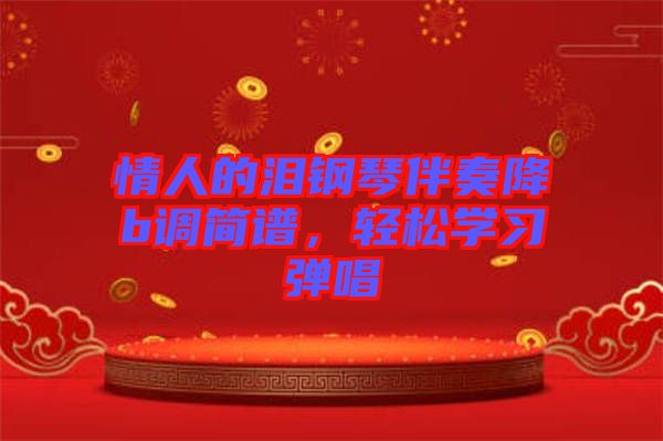 情人的淚鋼琴伴奏降b調(diào)簡(jiǎn)譜，輕松學(xué)習(xí)彈唱