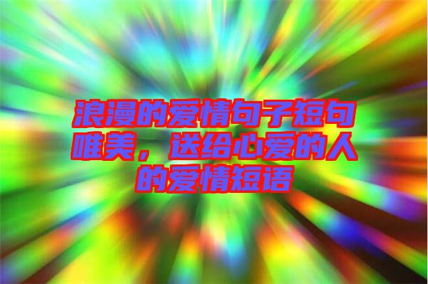 浪漫的愛(ài)情句子短句唯美，送給心愛(ài)的人的愛(ài)情短語(yǔ)