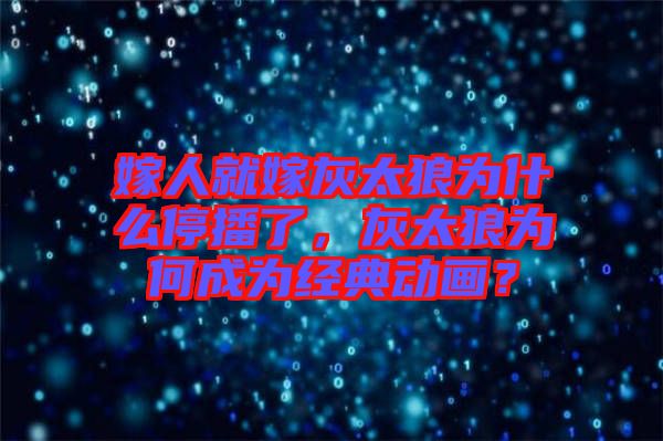 嫁人就嫁灰太狼為什么停播了，灰太狼為何成為經(jīng)典動(dòng)畫？