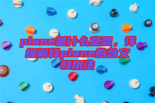 plane是什么意思，詳細(xì)解釋plane的含義和用法