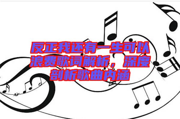 反正我還有一生可以浪費(fèi)歌詞解析，深度剖析歌曲內(nèi)涵