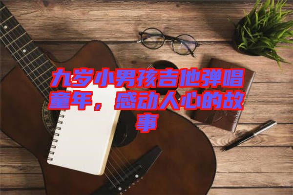 九歲小男孩吉他彈唱童年，感動(dòng)人心的故事