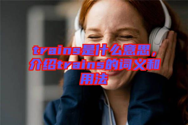 trains是什么意思，介紹trains的詞義和用法