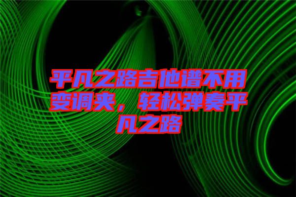 平凡之路吉他譜不用變調(diào)夾，輕松彈奏平凡之路