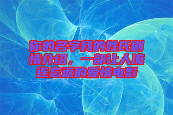 你的名字我的姓氏劇情介紹，一部讓人流連忘返的愛(ài)情電影