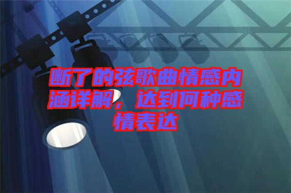 斷了的弦歌曲情感內(nèi)涵詳解，達(dá)到何種感情表達(dá)