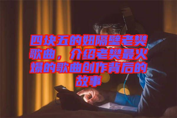 四塊五的妞隔壁老樊歌曲，介紹老樊最火爆的歌曲創(chuàng)作背后的故事