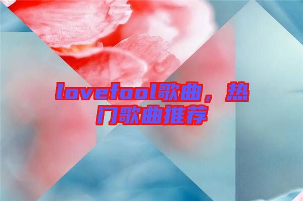 lovefool歌曲，熱門歌曲推薦