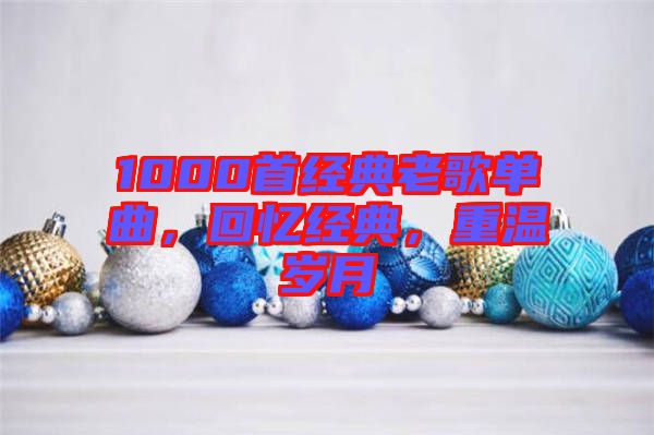 1000首經(jīng)典老歌單曲，回憶經(jīng)典，重溫歲月