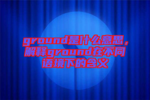 ground是什么意思，解釋ground在不同語境下的含義