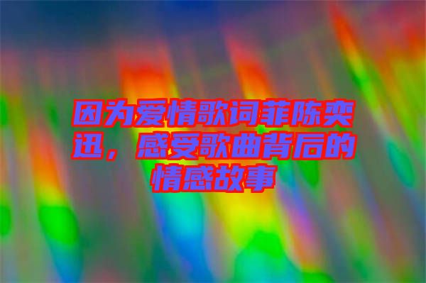 因?yàn)閻矍楦柙~菲陳奕迅，感受歌曲背后的情感故事