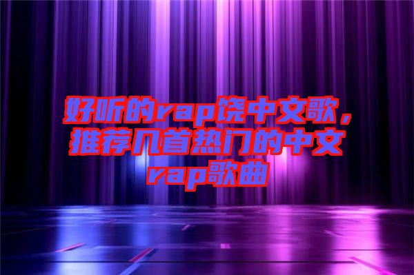 好聽(tīng)的rap饒中文歌，推薦幾首熱門(mén)的中文rap歌曲