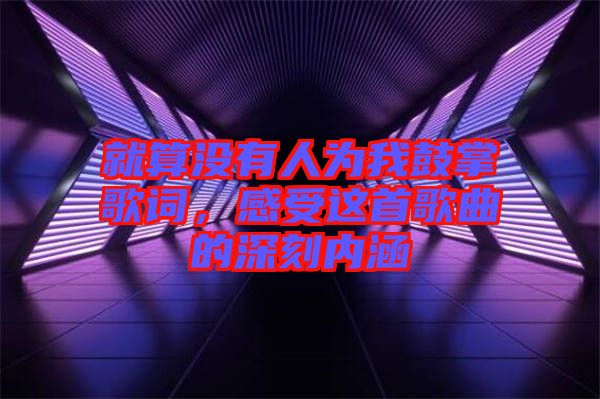 就算沒有人為我鼓掌歌詞，感受這首歌曲的深刻內涵