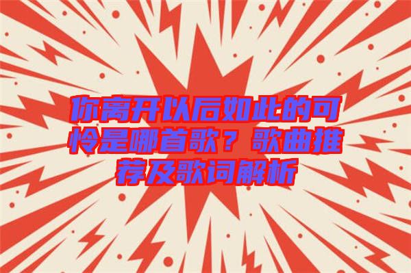 你離開以后如此的可憐是哪首歌？歌曲推薦及歌詞解析