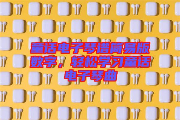 童話電子琴譜簡易版數(shù)字，輕松學習童話電子琴曲