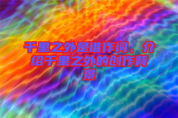 千里之外是誰作詞，介紹千里之外的創(chuàng)作背景