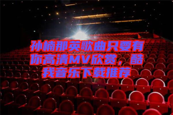 孫楠那英歌曲只要有你高清MV欣賞，酷我音樂下載推薦