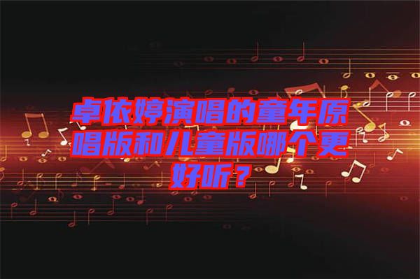 卓依婷演唱的童年原唱版和兒童版哪個更好聽？