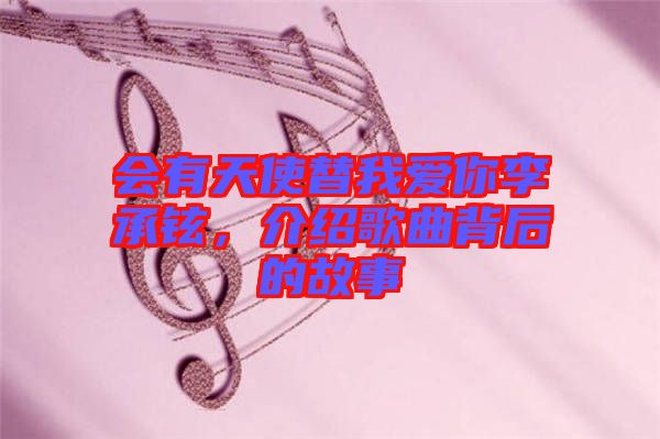 會有天使替我愛你李承鉉，介紹歌曲背后的故事