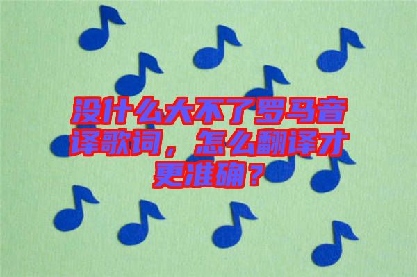 沒什么大不了羅馬音譯歌詞，怎么翻譯才更準確？