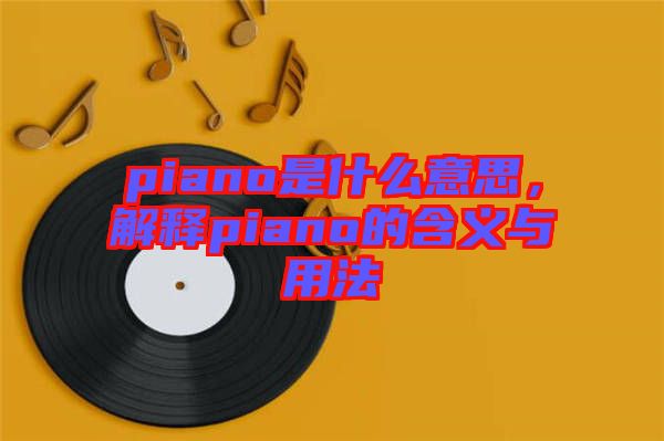 piano是什么意思，解釋piano的含義與用法