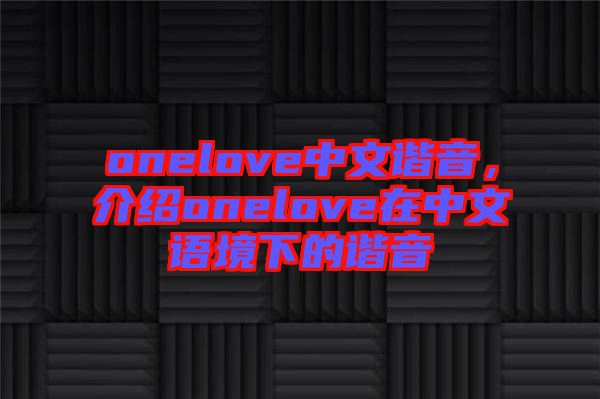 onelove中文諧音，介紹onelove在中文語境下的諧音