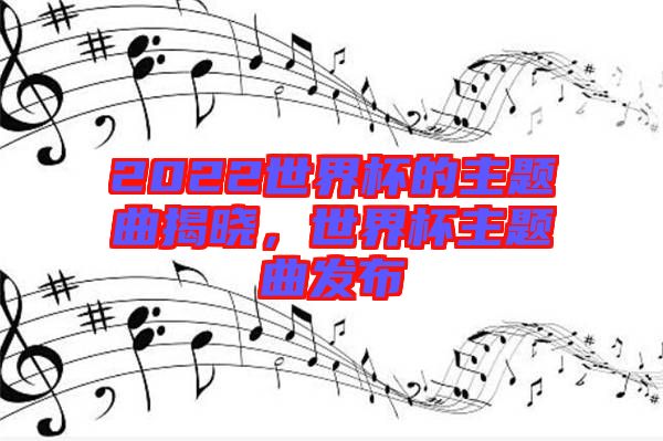 2022世界杯的主題曲揭曉，世界杯主題曲發(fā)布