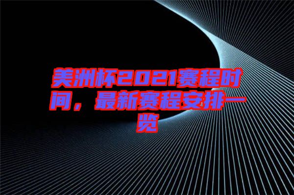 美洲杯2021賽程時間，最新賽程安排一覽