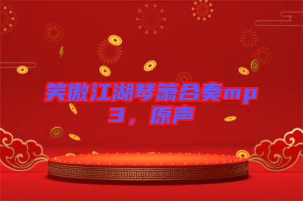 笑傲江湖琴簫合奏mp3，原聲