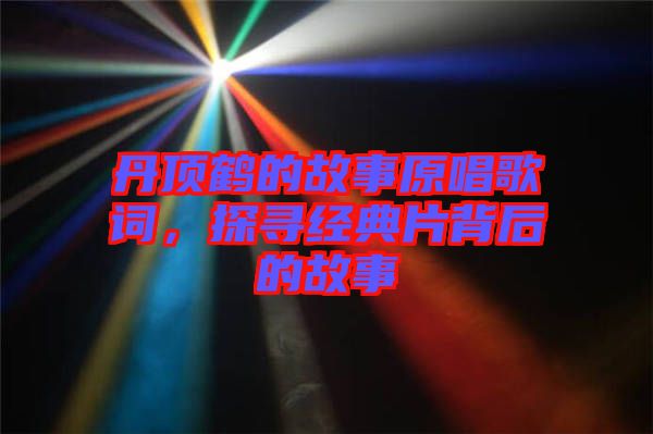 丹頂鶴的故事原唱歌詞，探尋經典片背后的故事