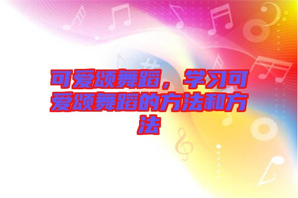 可愛頌舞蹈，學(xué)習(xí)可愛頌舞蹈的方法和方法