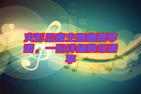 火影忍者主題曲鋼琴譜，一份詳細(xì)的樂譜享