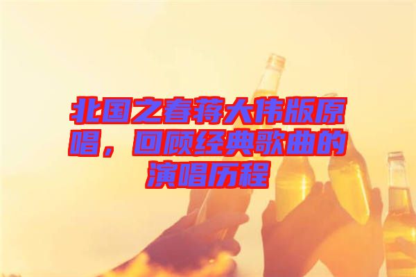 北國之春蔣大偉版原唱，回顧經(jīng)典歌曲的演唱?dú)v程