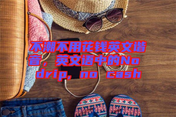 不潮不用花錢英文諧音，英文語中的No drip, no cash