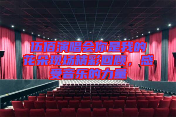 伍佰演唱會(huì)你是我的花朵現(xiàn)場(chǎng)精彩回顧，感受音樂(lè)的力量