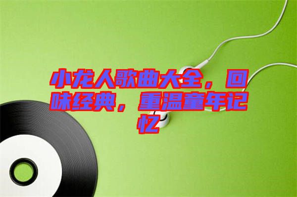 小龍人歌曲大全，回味經(jīng)典，重溫童年記憶