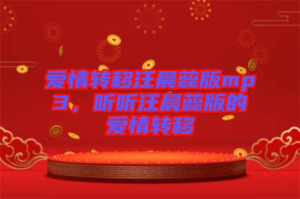 愛情轉(zhuǎn)移汪晨蕊版mp3，聽聽汪晨蕊版的愛情轉(zhuǎn)移