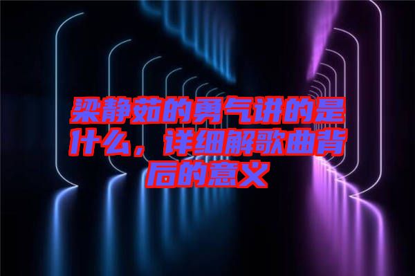 梁靜茹的勇氣講的是什么，詳細解歌曲背后的意義