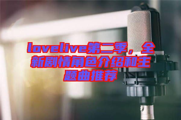 lovelive第二季，全新劇情角色介紹和主題曲推薦