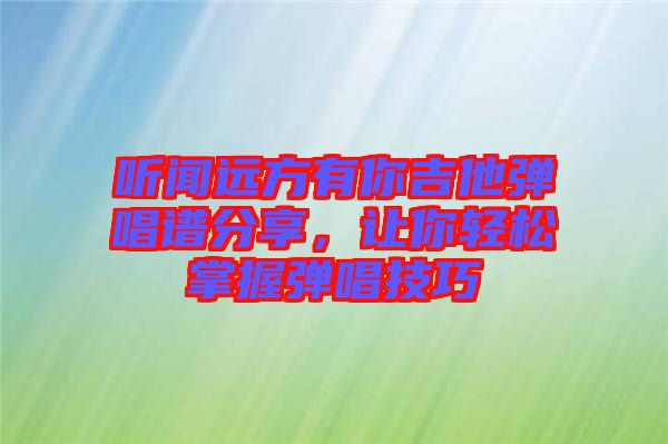 聽聞遠方有你吉他彈唱譜分享，讓你輕松掌握彈唱技巧