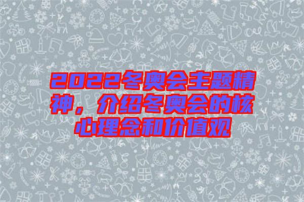 2022冬奧會(huì)主題精神，介紹冬奧會(huì)的核心理念和價(jià)值觀