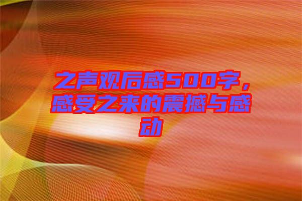 之聲觀后感500字，感受之來(lái)的震撼與感動(dòng)