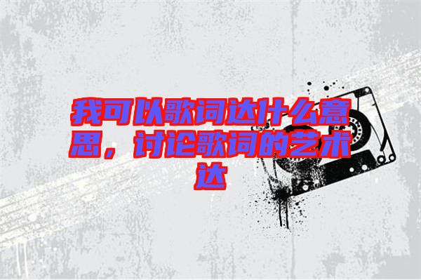 我可以歌詞達什么意思，討論歌詞的藝術達