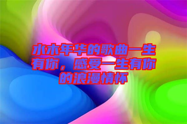 水木年華的歌曲一生有你，感受一生有你的浪漫情懷