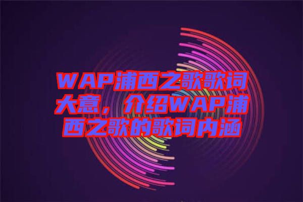 WAP浦西之歌歌詞大意，介紹WAP浦西之歌的歌詞內(nèi)涵