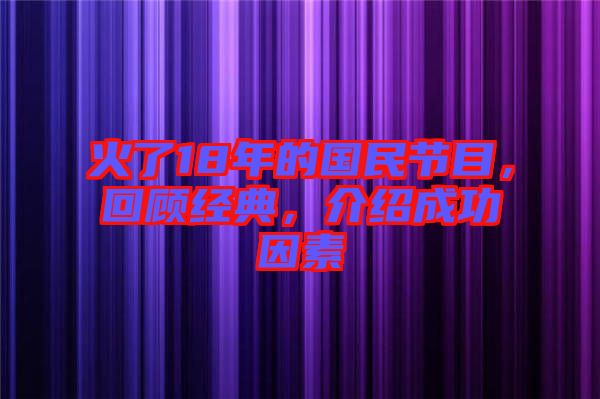 火了18年的國民節(jié)目，回顧經(jīng)典，介紹成功因素