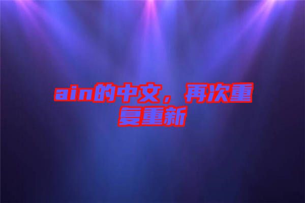 ain的中文，再次重復(fù)重新