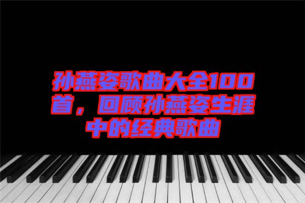 孫燕姿歌曲大全100首，回顧孫燕姿生涯中的經(jīng)典歌曲